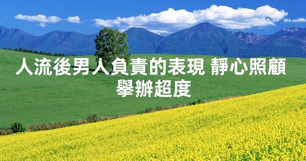 人流後男人負責的表現 靜心照顧 擧辦超度